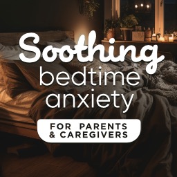 Soothing Bedtime Anxiety (For Parents 