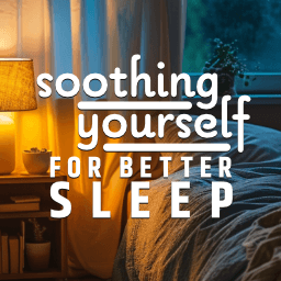 Soothing Yourself For Better Sleep